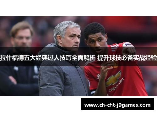 拉什福德五大经典过人技巧全面解析 提升球技必备实战经验 拉什福德五大经典过人技巧全面解析 提升球技必备实战经验