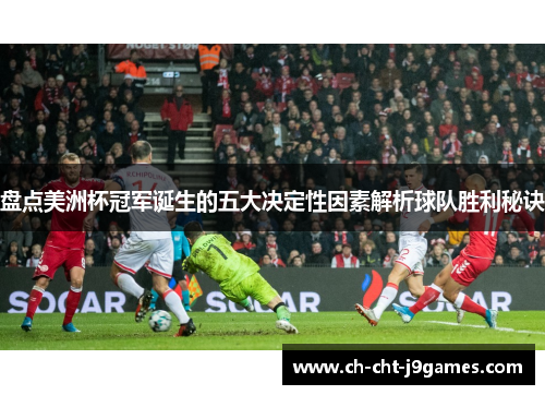 盘点美洲杯冠军诞生的五大决定性因素解析球队胜利秘诀