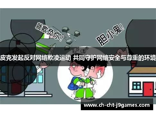 皮克发起反对网络欺凌运动 共同守护网络安全与尊重的环境 皮克发起反对网络欺凌运动 共同守护网络安全与尊重的环境