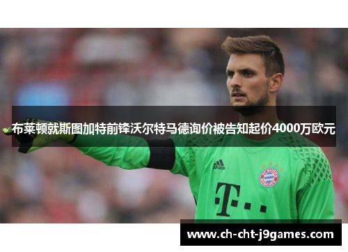 布莱顿就斯图加特前锋沃尔特马德询价被告知起价4000万欧元