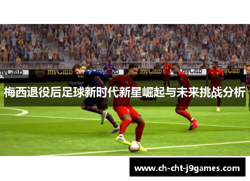 梅西退役后足球新时代新星崛起与未来挑战分析