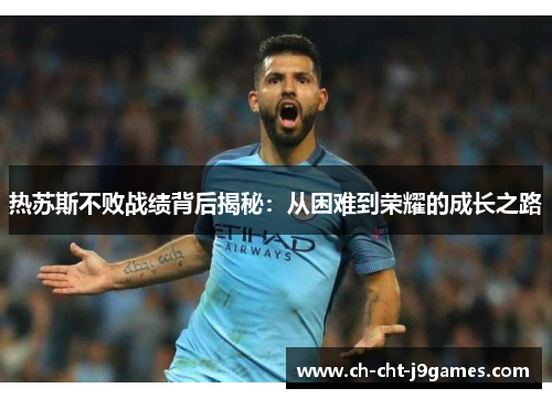 热苏斯不败战绩背后揭秘：从困难到荣耀的成长之路