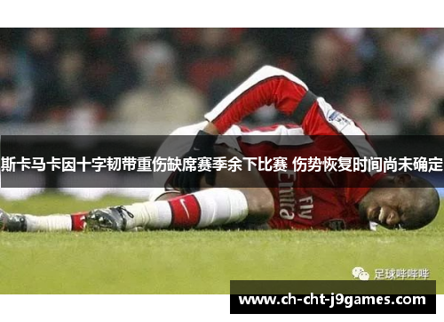 斯卡马卡因十字韧带重伤缺席赛季余下比赛 伤势恢复时间尚未确定