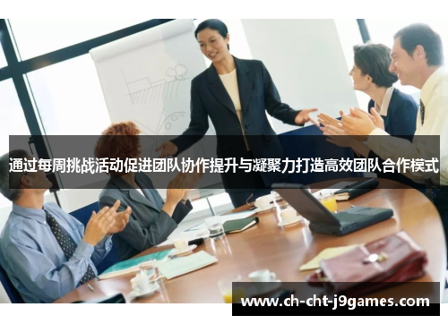 通过每周挑战活动促进团队协作提升与凝聚力打造高效团队合作模式